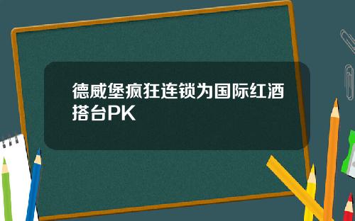 德威堡疯狂连锁为国际红酒搭台PK