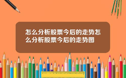 怎么分析股票今后的走势怎么分析股票今后的走势图
