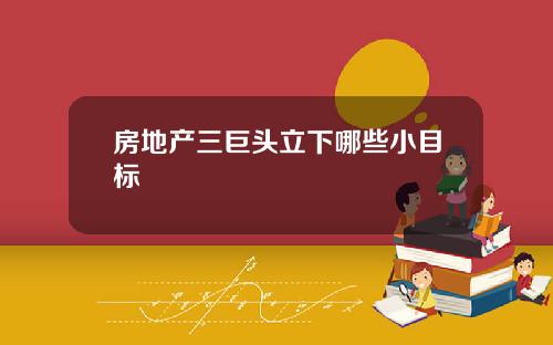 房地产三巨头立下哪些小目标
