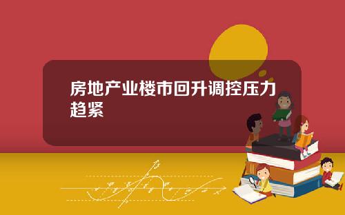 房地产业楼市回升调控压力趋紧