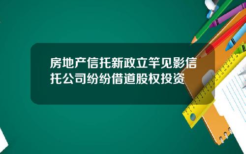 房地产信托新政立竿见影信托公司纷纷借道股权投资