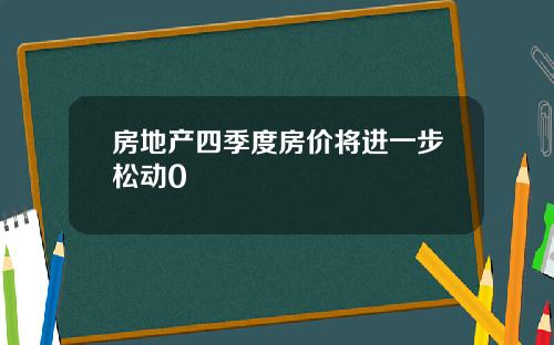 房地产四季度房价将进一步松动0