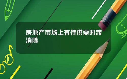 房地产市场上有待供需时滞消除