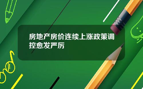 房地产房价连续上涨政策调控愈发严厉