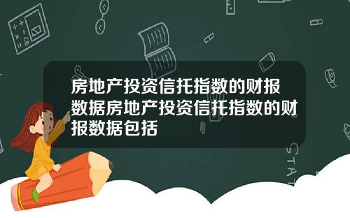 房地产投资信托指数的财报数据房地产投资信托指数的财报数据包括