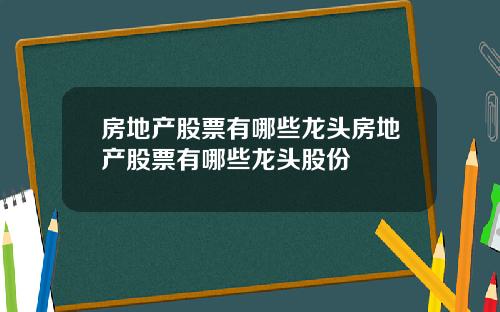 房地产股票有哪些龙头房地产股票有哪些龙头股份