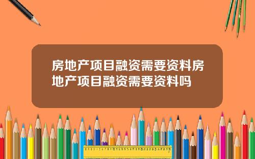 房地产项目融资需要资料房地产项目融资需要资料吗