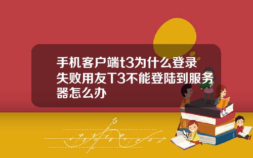 手机客户端t3为什么登录失败用友T3不能登陆到服务器怎么办