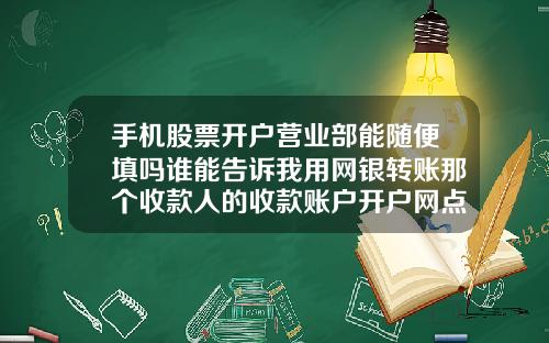 手机股票开户营业部能随便填吗谁能告诉我用网银转账那个收款人的收款账户开户网点随便写个行不行啊