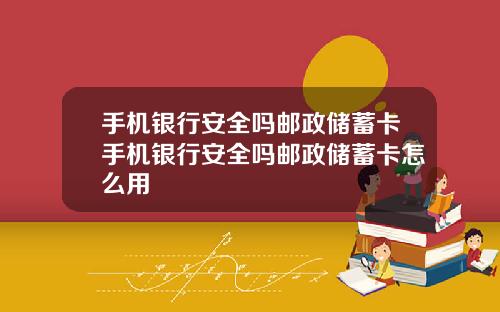 手机银行安全吗邮政储蓄卡手机银行安全吗邮政储蓄卡怎么用