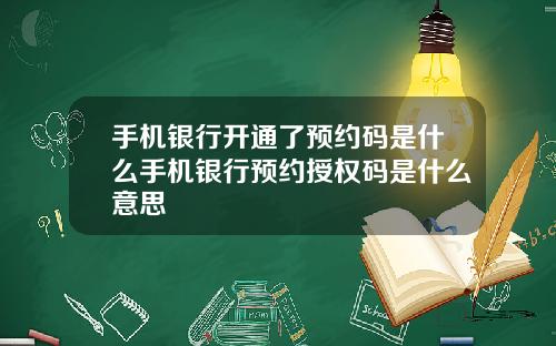 手机银行开通了预约码是什么手机银行预约授权码是什么意思