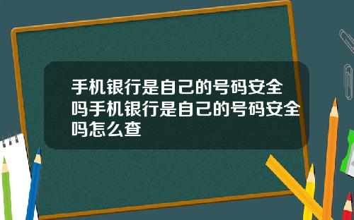 手机银行是自己的号码安全吗手机银行是自己的号码安全吗怎么查