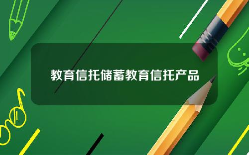 教育信托储蓄教育信托产品