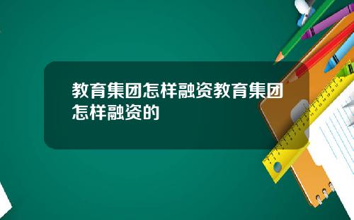 教育集团怎样融资教育集团怎样融资的