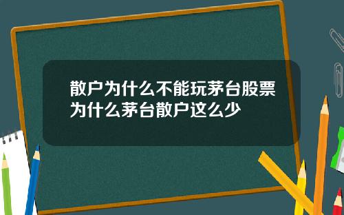 散户为什么不能玩茅台股票为什么茅台散户这么少