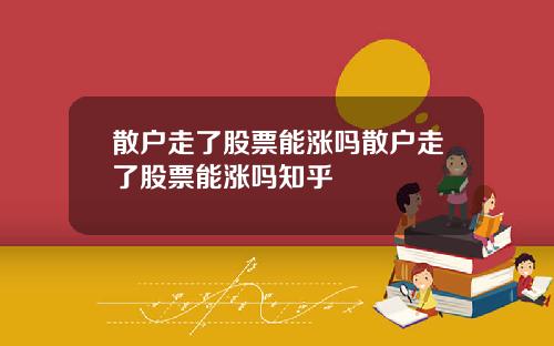 散户走了股票能涨吗散户走了股票能涨吗知乎