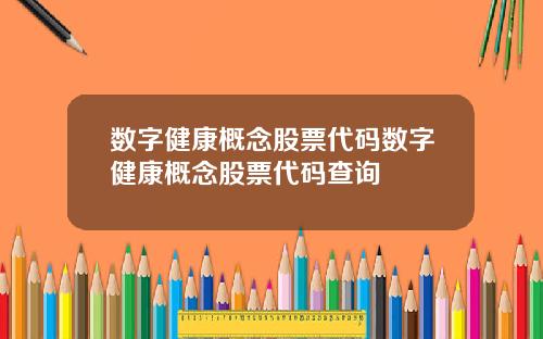 数字健康概念股票代码数字健康概念股票代码查询