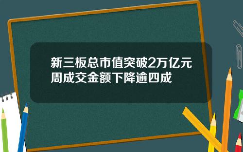 新三板总市值突破2万亿元周成交金额下降逾四成