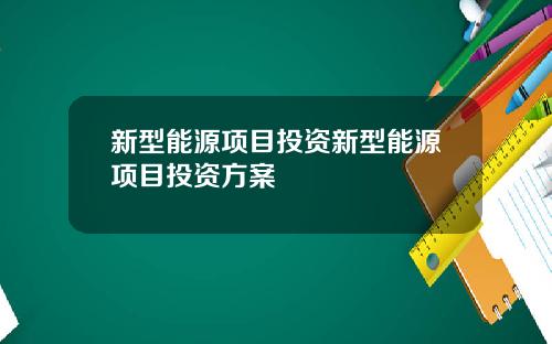 新型能源项目投资新型能源项目投资方案