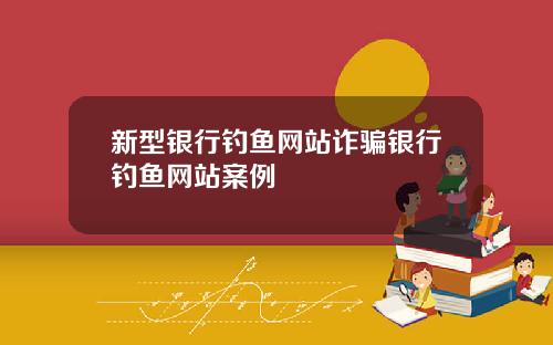 新型银行钓鱼网站诈骗银行钓鱼网站案例