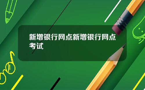新增银行网点新增银行网点考试