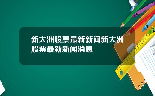 新大洲股票最新新闻新大洲股票最新新闻消息
