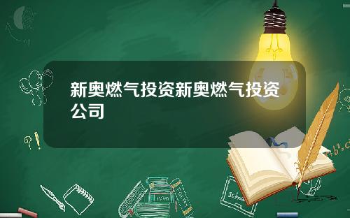 新奥燃气投资新奥燃气投资公司