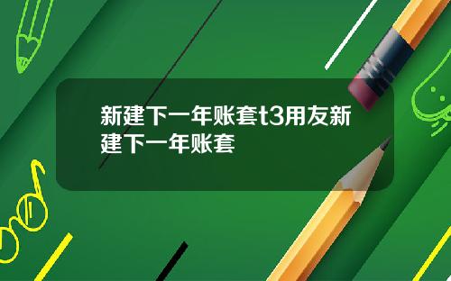 新建下一年账套t3用友新建下一年账套