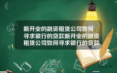 新开业的融资租赁公司如何寻求银行的贷款新开业的融资租赁公司如何寻求银行的贷款利息