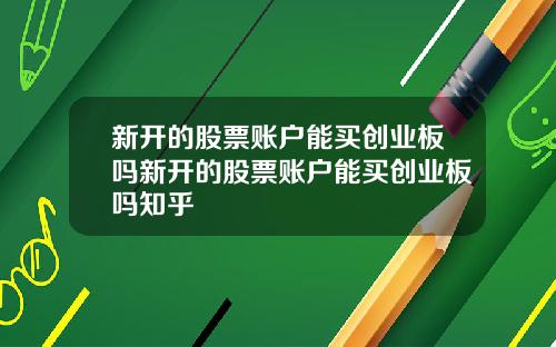 新开的股票账户能买创业板吗新开的股票账户能买创业板吗知乎