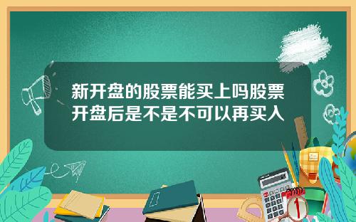 新开盘的股票能买上吗股票开盘后是不是不可以再买入