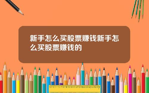 新手怎么买股票赚钱新手怎么买股票赚钱的