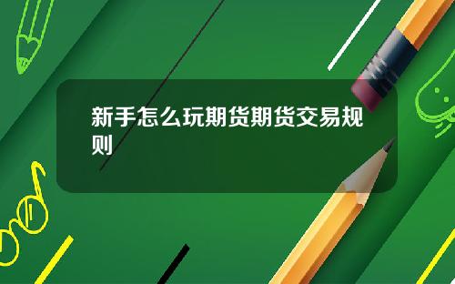 新手怎么玩期货期货交易规则