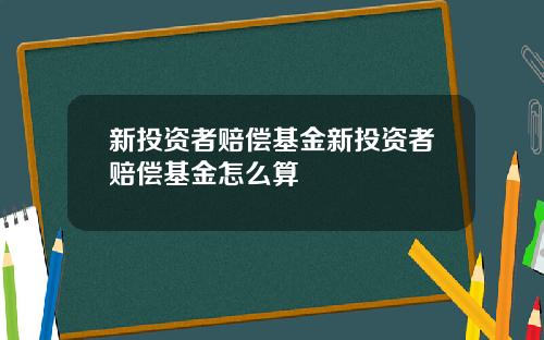 新投资者赔偿基金新投资者赔偿基金怎么算