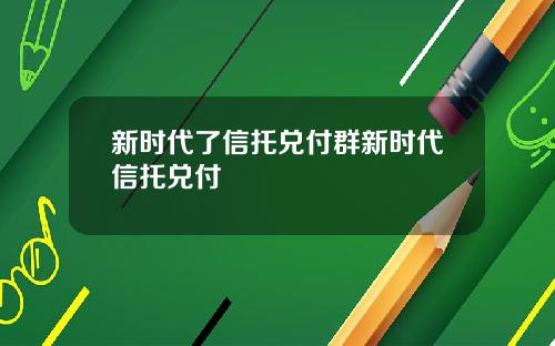 新时代了信托兑付群新时代信托兑付