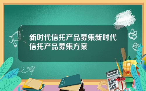 新时代信托产品募集新时代信托产品募集方案