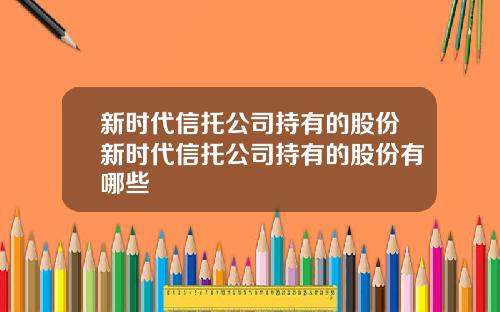 新时代信托公司持有的股份新时代信托公司持有的股份有哪些