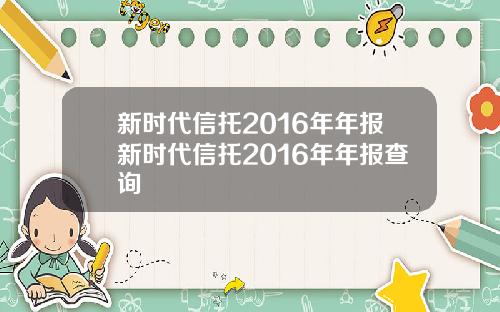 新时代信托2016年年报新时代信托2016年年报查询