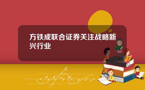 方铁成联合证券关注战略新兴行业