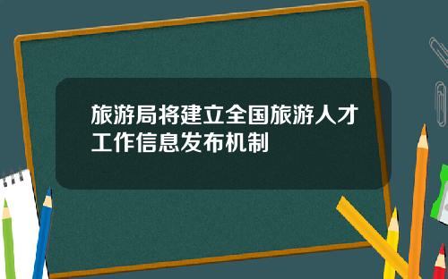 旅游局将建立全国旅游人才工作信息发布机制