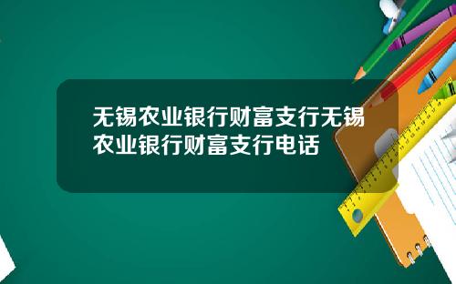无锡农业银行财富支行无锡农业银行财富支行电话