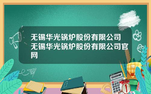 无锡华光锅炉股份有限公司无锡华光锅炉股份有限公司官网
