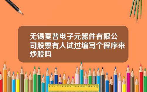 无锡夏普电子元器件有限公司股票有人试过编写个程序来炒股吗