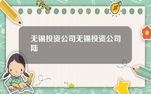 无锡投资公司无锡投资公司陆