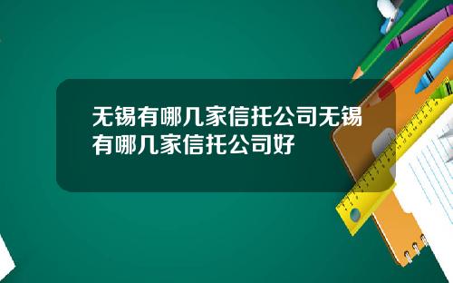 无锡有哪几家信托公司无锡有哪几家信托公司好