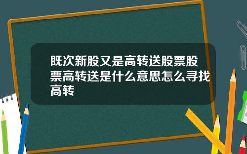 既次新股又是高转送股票股票高转送是什么意思怎么寻找高转