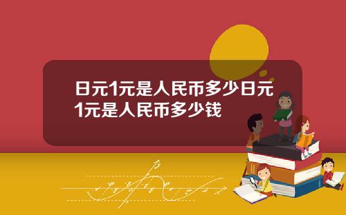日元1元是人民币多少日元1元是人民币多少钱