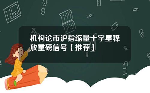机构论市沪指缩量十字星释放重磅信号【推荐】
