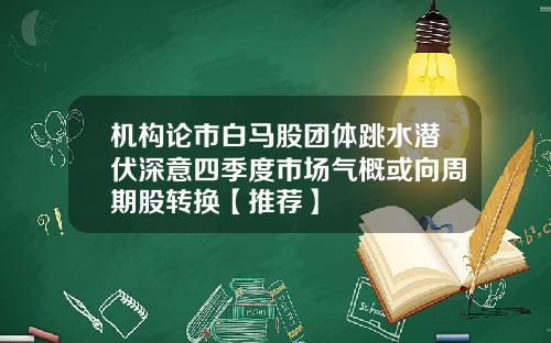 机构论市白马股团体跳水潜伏深意四季度市场气概或向周期股转换【推荐】