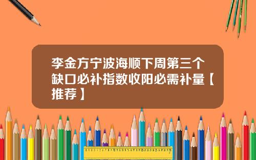 李金方宁波海顺下周第三个缺口必补指数收阳必需补量【推荐】